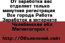 От заработка вас отделяет только 5 минутная регистрация  - Все города Работа » Заработок в интернете   . Челябинская обл.,Магнитогорск г.